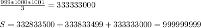 \frac{999*1000*1001}{3} =333333000\\\\&#10; S=332833500+333833499+333333000=999999999