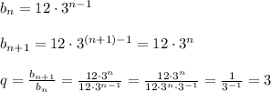b_{n}=12\cdot 3^{n-1}\\\\b_{n+1}=12\cdot 3^{(n+1)-1}=12\cdot 3^{n}\\\\q=\frac{b_{n+1}}{b_{n}}=\frac{12\cdot 3^{n}}{12\cdot 3^{n-1}}=\frac{12\cdot 3^{n}}{12\cdot 3^{n}\cdot 3^{-1}}=\frac{1}{3^{-1}}=3