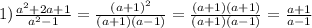 1) \frac{a ^{2} +2a+1}{a ^{2}-1 } =\frac{(a+1) ^{2} }{(a+1)(a-1)} = \frac{(a+1)(a+1)}{(a+1)(a-1)} = \frac{a+1}{a-1}