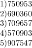 1) 750953 \\ 2) 690360 \\ 3)709657 \\ 4)570903 \\ 5)907547&#10;