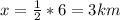 x= \frac{1}{2}*6=3 km