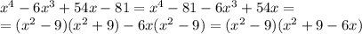 x^{4} -6 x^{3} +54x-81= x^{4} -81-6 x^{3} +54x= \\ =( x^{2} -9)( x^{2} +9)-6x( x^{2} -9)=( x^{2} -9)( x^{2} +9-6x)