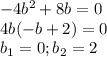 -4b^2+8b=0 \\ 4b(-b+2)=0 \\ b_1=0;b_2=2