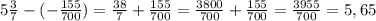 5 \frac{3}{7} - (-\frac{155}{700}) = \frac{38}{7} + \frac{155}{700} = \frac{3800}{700} + \frac{155}{700} = \frac{3955}{700} = 5,65