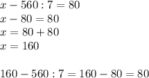 x-560:7=80 \\ x-80=80 \\ x=80+80 \\ x=160 \\ \\ 160-560:7=160-80=80