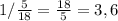 1/ \frac{5}{18} = \frac{18}{5} =3,6