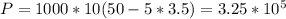 P=1000*10(50-5*3.5)=3.25*10 ^{5}