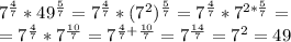 7^{ \frac{4}{7} }*49^{ \frac{5}{7} }=7^{ \frac{4}{7} }*(7^2)^{ \frac{5}{7} }=7^{ \frac{4}{7} }*7^{2* \frac{5}{7} }= \\ =7^{ \frac{4}{7} }*7^{ \frac{10}{7} }=7^{ \frac{4}{7}+ \frac{10}{7}}=7^{ \frac{14}{7} }=7^{ 2}=49