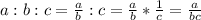 a : b : c= \frac{a}{b} :c= \frac{a}{b} * \frac{1}{c} = \frac{a}{bc}