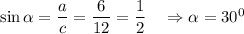 \sin \alpha = \dfrac{a}{c} =\dfrac{6}{12} =\dfrac{1}{2}\quad\Rightarrow \alpha =30^0