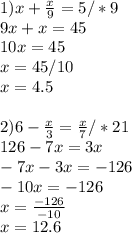 1)x+ \frac{x}{9} =5/*9 \\ 9x+x=45\\10x=45\\x=45/10\\x=4.5 \\ \\ 2)6- \frac{x}{3} = \frac{x}{7}/*21 \\ 126-7x=3x \\ -7x-3x=-126\\-10x=-126\\x= \frac{-126}{-10} \\ x=12.6