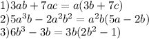 1)3ab+7ac=a(3b+7c) \\ 2)5a^{3} b-2a ^{2} b ^{2} =a^{2} b(5 a-2b) \\ 3)6b ^{3} -3b=3b(2b^{2} -1)