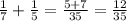 \frac{1}{7} + \frac{1}{5}= \frac{5+7}{35}= \frac{12}{35}