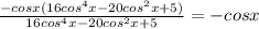 \frac{-cosx(16cos^{4}x-20cos^{2}x+5)}{16cos^4x-20cos^2x+5}=-cosx