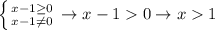 \left \{ {{x-1 \geq 0} \atop {x-1 \neq 0}} \right. \to x-10 \to x1