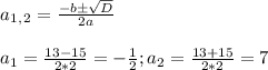 a_1_,_2= \frac{-b\pm \sqrt{D} }{2a} \\ \\ a_1= \frac{13-15}{2*2} =- \frac{1}{2} ;a_2= \frac{13+15}{2*2} =7