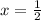 x= \frac{1}{2}