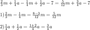 \frac{2}{3}m+ \frac{1}{4}a- \frac{1}{4}m+ \frac{1}{2}a-7=\frac{5}{12}m+\frac{3}{4}a -7 \\ \\ 1) \frac{2}{3}m- \frac{1}{4}m= \frac{8-3}{12}m = \frac{5}{12}m \\ \\ 2)\frac{1}{4}a+ \frac{1}{2}a= \frac{1+2}{4}a= \frac{3}{4}a