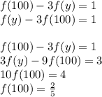 f(100)-3f(y)=1\\&#10; f(y)-3f(100)=1\\\\&#10; f(100)-3f(y)=1\\&#10; 3f(y)-9f(100)=3\\&#10; 10f(100)=4\\&#10; f(100)=\frac{2}{5}