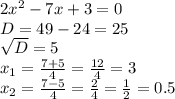 2 x^{2} -7x+3=0 \\ D=49-24=25 \\ \sqrt{D} =5 \\ x_{1} = \frac{7+5}{4} = \frac{12}{4} =3 \\ x_{2} = \frac{7-5}{4} = \frac{2}{4} = \frac{1}{2} =0.5