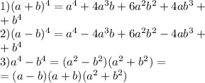 1) (a+b) ^{4} =a ^{4} +4a^{3} b+6a ^{2} b ^{2} +4ab ^{3} + \\ +b ^{4} \\ 2)(a-b) ^{4} =a ^{4} -4a^{3} b+6a ^{2} b ^{2} -4ab ^{3} + \\ +b ^{4} \\ 3) a^{4} -b^{4} =(a ^{2} -b ^{2} )(a ^{2} +b ^{2} )= \\ =(a-b)(a+b)(a ^{2} +b ^{2} )