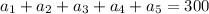 a_{1}+ a_{2}+ a_{3}+ a_{4}+ a_{5}=300