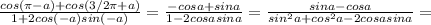 \frac{cos( \pi -a) + cos(3/2 \pi +a)}{1+2cos(-a)sin(-a)}=\frac{-cosa + sina}{1-2cosasina}=\frac{sina -cosa}{sin^2a+cos^2a-2cosasina}=