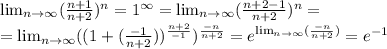 \lim_{n \to \infty} ( \frac{n+1}{n+2} ) ^{n} =1 ^{\infty}= \lim_{n \to \infty}( \frac{n+2-1}{n+2}) ^{n} = \\ = \lim_{n \to \infty} ((1+ (\frac{-1}{n+2} )) ^{ \frac{n+2}{-1} }) ^{ \frac{-n}{n+2} }=e ^{ \lim_{n \to \infty} (\frac{-n}{n+2}) } =e ^{-1}