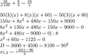 \frac{50}{x+60} + \frac{8}{3}= \frac{50}{x} \\ \\ 50(3)(x)+8(x)(x+60)=50(3)(x+60) \\ 150x+8 x^{2} +480x=150x+ 9000 \\ 8 x^{2} +150x+480x-150x-9000=0 \\ 8 x^{2} +480x-9000=0|:8 \\ x^{2} +60x-1125=0 \\ D=3600+4500=8100= 90^{2} \\ x_{1,2}= \frac{-60+-90}{2}