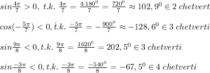 sin\frac{4\pi}{7}0,\; t.k.\; \frac{4\pi}{7}=\frac{4\cdot 180^0}{7}=\frac{720^0}{7}\approx 102,9^0\in 2\; chetvert\\\\cos(-\frac{5\pi}{7})<0,\. t.k.\; \frac{-5\pi}{7}=-\frac{900^0}{7}\approx -128,6^0\in 3\; chetverti\\\\sin\frac{9\pi}{8}<0,t.k.\; \frac{9\pi}{8}=\frac{1620^0}{8}=202,5^0\in 3\; chetverti\\\\sin\frac{-3\pi}{8}<0,t.k.\; \frac{-3\pi}{8}=\frac{-540^0}{8}=-67,5^0\in 4\; chetverti