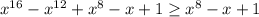 x^{16}-x^{12}+x^8-x+1 \geq x^8-x+1