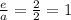 \frac{e}{a} = \frac{2}{2} =1