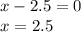 x-2.5=0\\x=2.5