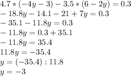 4.7*(-4y-3)-3.5*(6-2y)=0.3 \\ -18.8y-14.1-21+7y=0.3 \\ -35.1-11.8y=0.3 \\ -11.8y=0.3+35.1 \\ -11.8y=35.4 \\ 11.8y=-35.4 \\ y=(-35.4):11.8 \\ y=-3