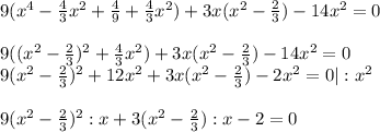 9(x^4- \frac{4}{3} x^2+ \frac{4}{9} + \frac{4}{3} x^2)+3x(x^2- \frac{2}{3} )-14x^2=0 \\ \\ 9((x^2- \frac{2}{3} )^2+ \frac{4}{3} x^2)+3x(x^2- \frac{2}{3} )-14x^2=0 \\ 9(x^2- \frac{2}{3} )^2+12x^2+3x(x^2- \frac{2}{3} )-2x^2=0|:x^2 \\ \\ 9(x^2- \frac{2}{3} )^2:x+3(x^2- \frac{2}{3}) :x-2=0