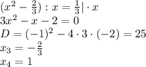 (x^2- \frac{2}{3} ):x= \frac{1}{3} |\cdot x \\ 3x^2-x-2=0 \\ D=(-1)^2-4\cdot3\cdot(-2)=25 \\ x_3=- \frac{2}{3} \\ x_4=1