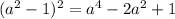 (a^2-1)^2 =a^4-2a^2+1