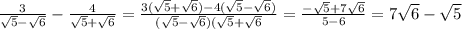 \frac{3}{ \sqrt{5}- \sqrt{6} }- \frac{4}{ \sqrt{5} + \sqrt{6} } = \frac{3( \sqrt{5}+ \sqrt{6})-4( \sqrt{5}- \sqrt{6}) }{ (\sqrt{5}- \sqrt{6})( \sqrt{5}+ \sqrt{6} }= \frac{- \sqrt{5} +7 \sqrt{6} }{5-6}=7 \sqrt{6}- \sqrt{5}