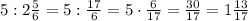 5:2\frac{5}{6}=5:\frac{17}{6}=5\cdot \frac{6}{17}=\frac{30}{17}=1\frac{13}{17}