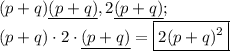 \displaystyle (p+q)\underline{(p+q)} , 2\underline{(p+q)} ;\\(p+q)\cdot 2\cdot \underline{(p+q)} =\boxed{2(p+q)^2 }