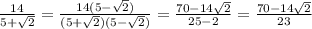 \frac{14}{ 5+\sqrt{2} }= \frac{14(5- \sqrt{2} )}{(5+\sqrt{2})(5-\sqrt{2}) }= \frac{70-14 \sqrt{2} }{25-2}= \frac{70-14 \sqrt{2} }{23}