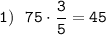 \displaystyle\tt1) \ \ 75\cdot\frac{3}{5}= 45