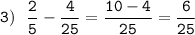 \displaystyle\tt3) \ \ \frac{2}{5}-\frac{4}{25}=\frac{10-4}{25} =\frac{6}{25}