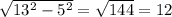 \sqrt{ 13^{2}- 5^{2} } = \sqrt{144} = 12