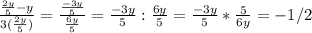 \frac{ \frac{2y}{5}-y }{3( \frac{2y}{5} )}= \frac{ \frac{-3y}{5} }{ \frac{6y}{5} }= \frac{-3y}{5}: \frac{6y}{5}= \frac{-3y}{5}* \frac{5}{6y}=-1/2