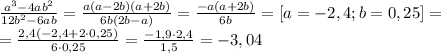 \frac{a ^{3}-4ab ^{2} }{12b ^{2} -6ab} = \frac{a(a-2b)(a+2b)}{6b(2b-a)} = \frac{-a(a+2b)}{6b} =[a=-2,4;b=0,25]= \\ = \frac{2,4(-2,4+2\cdot0,25)}{6\cdot 0,25} = \frac{-1,9\cdot 2,4}{1,5}= -3,04