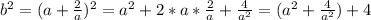 b^{2} = (a+ \frac{2}{a} )^{2} = a^{2} + 2*a* \frac{2}{a} + \frac{4}{ a^{2} } = (a^{2} + \frac{4}{ a^{2} }) + 4