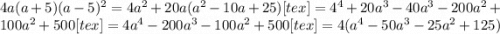 4a(a+5) (a-5)^2=4 a^{2}+20a( a^{2}-10a+25)[tex]=4 ^{4}+20 a^{3}-40 a^{3}-200 a^{2}+100 a^{2}+500[tex]=4 a^{4}-200 a^{3}-100 a^{2}+500[tex]=4( a^{4}-50 a^{3}-25 a^{2}+125)