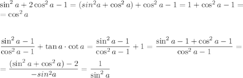 \sin^2a+2\cos^2a-1=(sin^2a+\cos^2a)+\cos^2a-1=1+\cos^2a-1=\\=\cos^2a\\\\\\\dfrac{\sin^2a-1}{\cos^2a-1}+\tan a\cdot\cot a=\dfrac{\sin^2a-1}{\cos^2a-1}+1=\dfrac{\sin^2a-1+\cos^2a-1}{\cos^2a-1}=\\\\=\dfrac{(\sin^2a+\cos^2a)-2}{-sin^2a}=\dfrac{1}{\sin^2a}