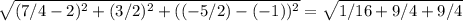 \sqrt{ (7/4-2)^{2} + (3/2)^{2} +((-5/2)-(-1))^{2} } = \sqrt{1/16 + 9/4+ 9/4}